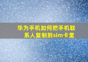 华为手机如何把手机联系人复制到sim卡里