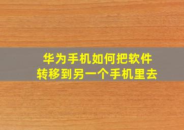 华为手机如何把软件转移到另一个手机里去