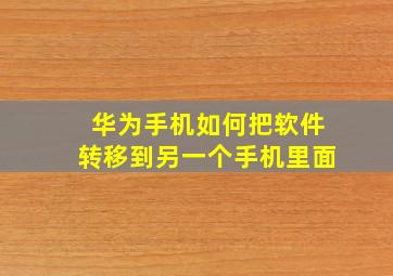 华为手机如何把软件转移到另一个手机里面