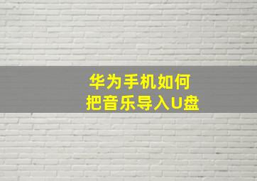 华为手机如何把音乐导入U盘