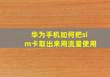 华为手机如何把sim卡取出来用流量使用