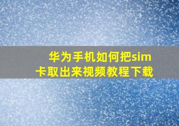 华为手机如何把sim卡取出来视频教程下载