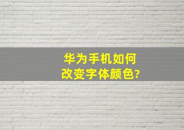 华为手机如何改变字体颜色?