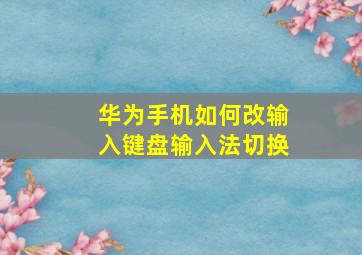 华为手机如何改输入键盘输入法切换