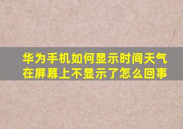 华为手机如何显示时间天气在屏幕上不显示了怎么回事