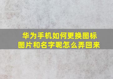 华为手机如何更换图标图片和名字呢怎么弄回来