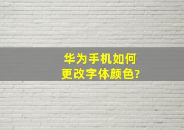 华为手机如何更改字体颜色?