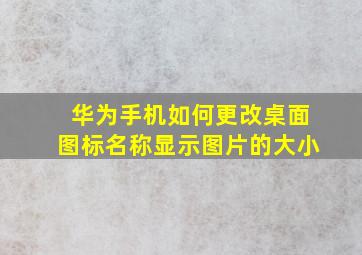 华为手机如何更改桌面图标名称显示图片的大小