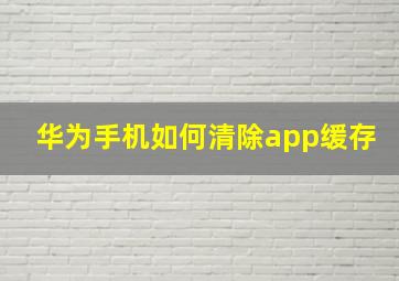 华为手机如何清除app缓存