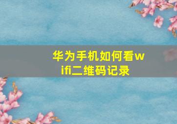 华为手机如何看wifi二维码记录