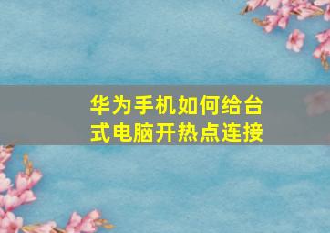 华为手机如何给台式电脑开热点连接