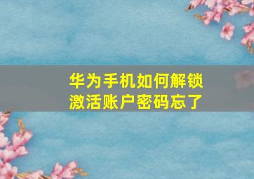 华为手机如何解锁激活账户密码忘了