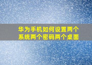 华为手机如何设置两个系统两个密码两个桌面