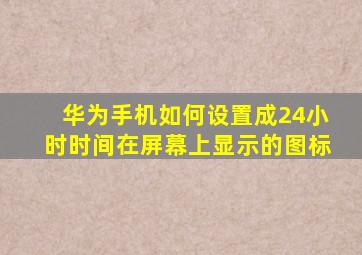 华为手机如何设置成24小时时间在屏幕上显示的图标