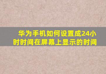 华为手机如何设置成24小时时间在屏幕上显示的时间