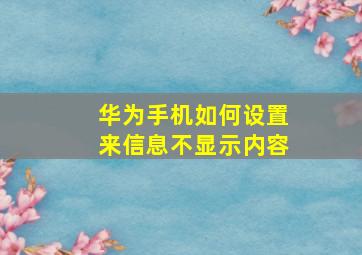 华为手机如何设置来信息不显示内容