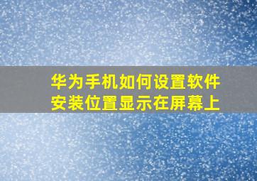 华为手机如何设置软件安装位置显示在屏幕上