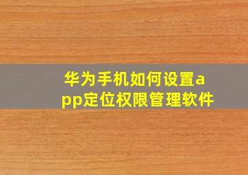 华为手机如何设置app定位权限管理软件