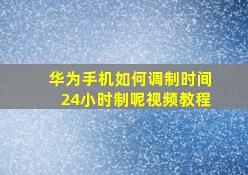 华为手机如何调制时间24小时制呢视频教程