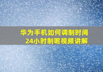 华为手机如何调制时间24小时制呢视频讲解