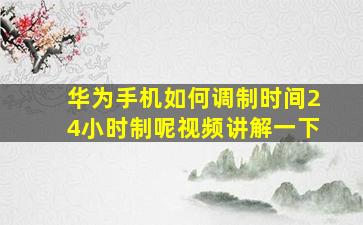 华为手机如何调制时间24小时制呢视频讲解一下