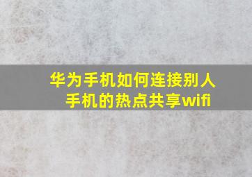 华为手机如何连接别人手机的热点共享wifi