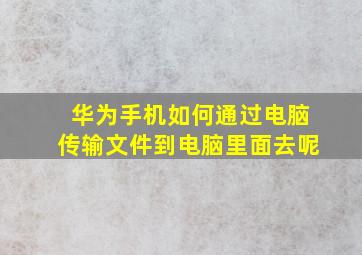 华为手机如何通过电脑传输文件到电脑里面去呢