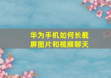 华为手机如何长截屏图片和视频聊天