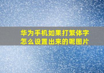 华为手机如果打繁体字怎么设置出来的呢图片