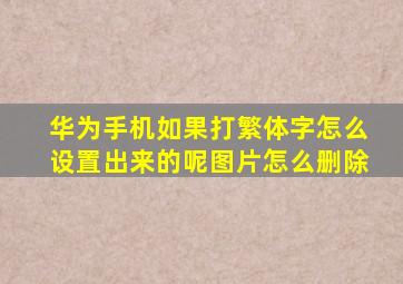 华为手机如果打繁体字怎么设置出来的呢图片怎么删除