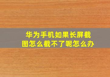 华为手机如果长屏截图怎么截不了呢怎么办