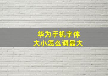 华为手机字体大小怎么调最大