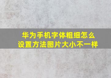 华为手机字体粗细怎么设置方法图片大小不一样