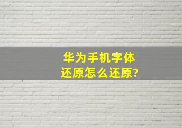 华为手机字体还原怎么还原?