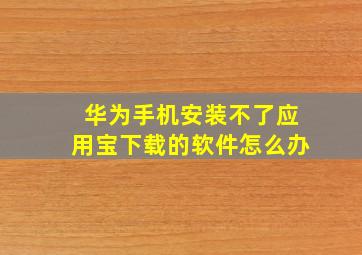 华为手机安装不了应用宝下载的软件怎么办