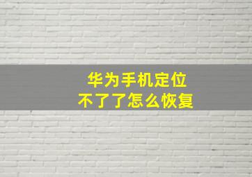 华为手机定位不了了怎么恢复