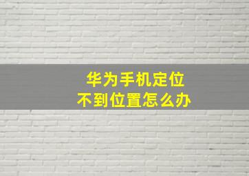 华为手机定位不到位置怎么办