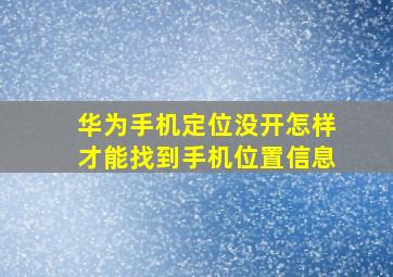 华为手机定位没开怎样才能找到手机位置信息