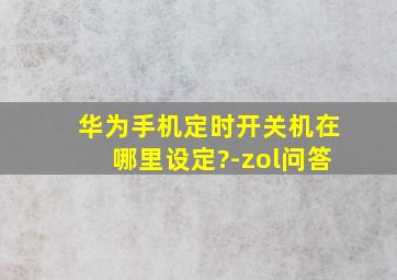 华为手机定时开关机在哪里设定?-zol问答