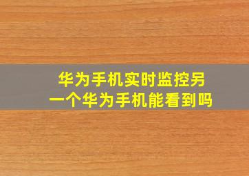 华为手机实时监控另一个华为手机能看到吗