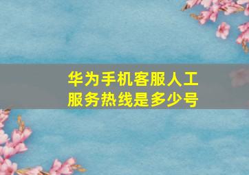 华为手机客服人工服务热线是多少号