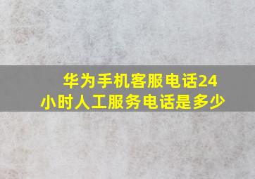 华为手机客服电话24小时人工服务电话是多少