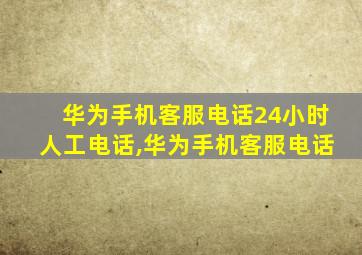 华为手机客服电话24小时人工电话,华为手机客服电话