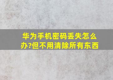 华为手机密码丢失怎么办?但不用清除所有东西