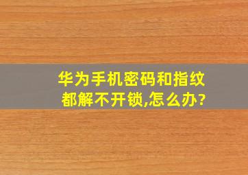 华为手机密码和指纹都解不开锁,怎么办?