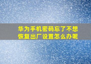 华为手机密码忘了不想恢复出厂设置怎么办呢