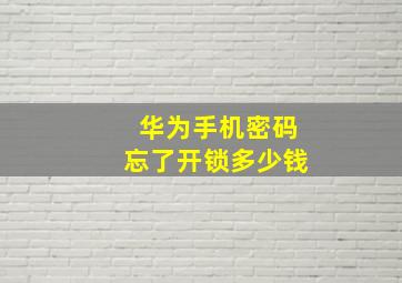 华为手机密码忘了开锁多少钱