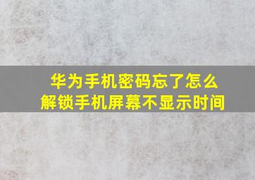 华为手机密码忘了怎么解锁手机屏幕不显示时间