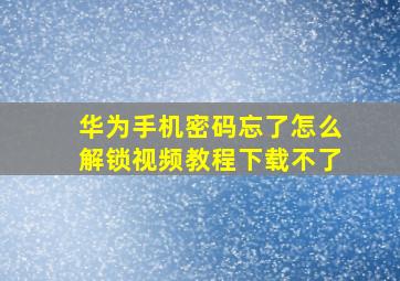 华为手机密码忘了怎么解锁视频教程下载不了