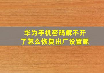 华为手机密码解不开了怎么恢复出厂设置呢